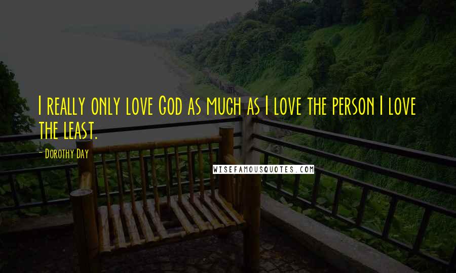 Dorothy Day Quotes: I really only love God as much as I love the person I love the least.