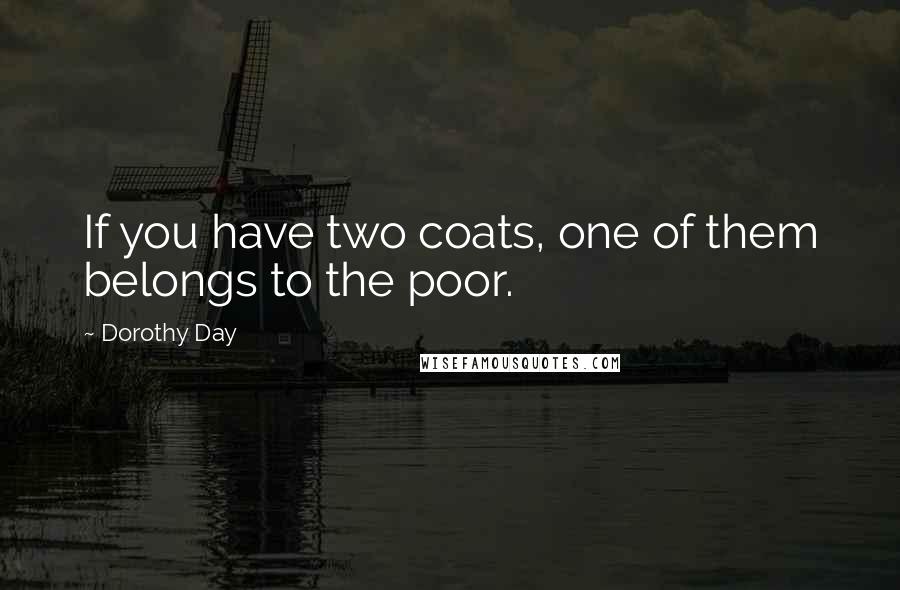 Dorothy Day Quotes: If you have two coats, one of them belongs to the poor.