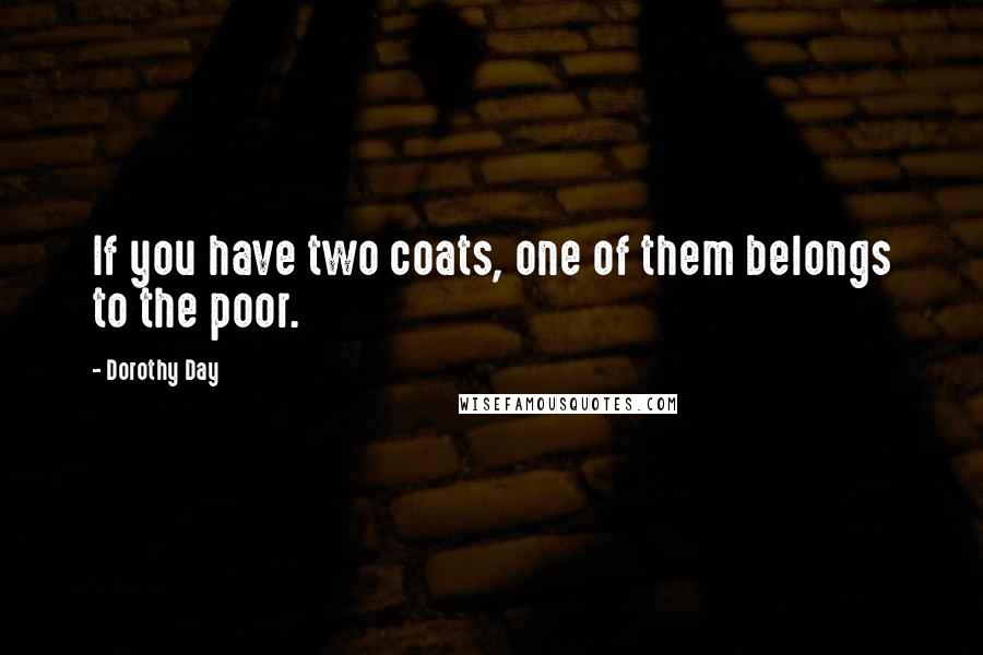 Dorothy Day Quotes: If you have two coats, one of them belongs to the poor.