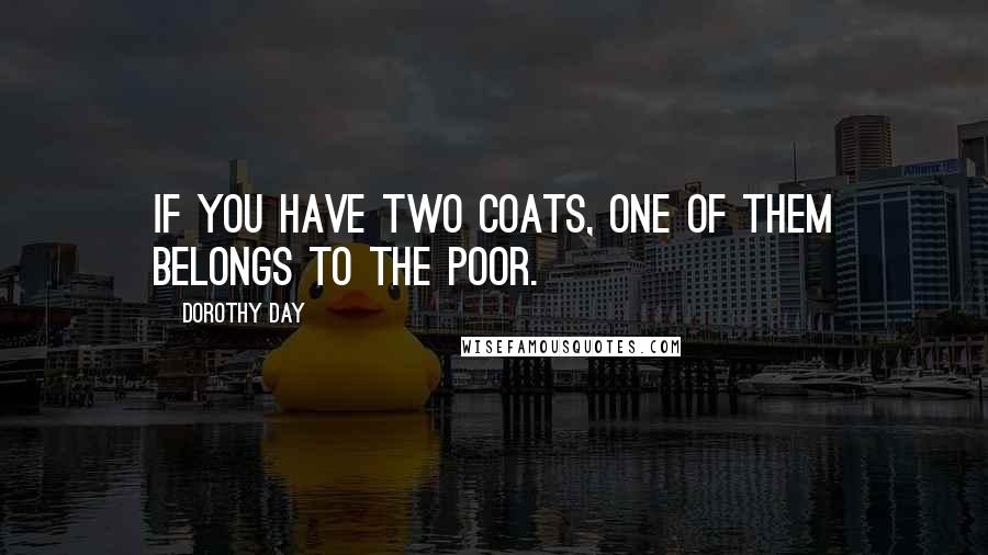 Dorothy Day Quotes: If you have two coats, one of them belongs to the poor.