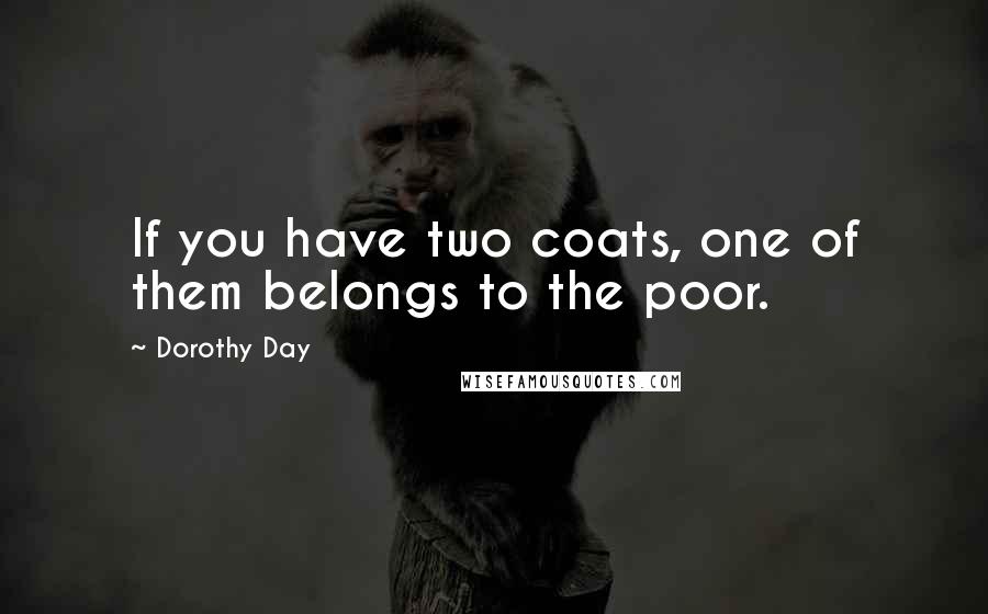 Dorothy Day Quotes: If you have two coats, one of them belongs to the poor.