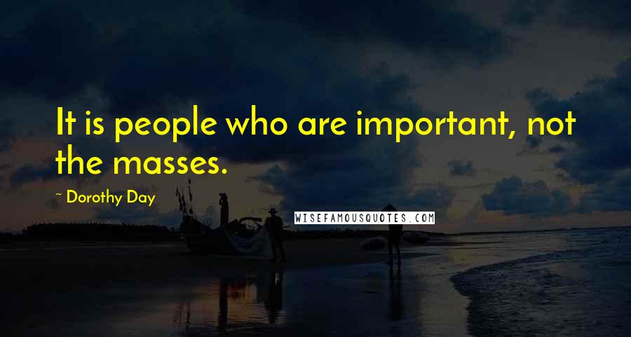 Dorothy Day Quotes: It is people who are important, not the masses.