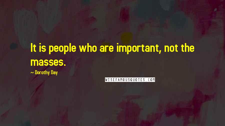 Dorothy Day Quotes: It is people who are important, not the masses.