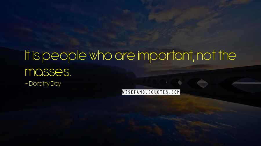 Dorothy Day Quotes: It is people who are important, not the masses.