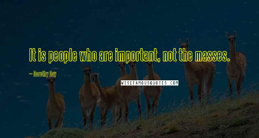 Dorothy Day Quotes: It is people who are important, not the masses.