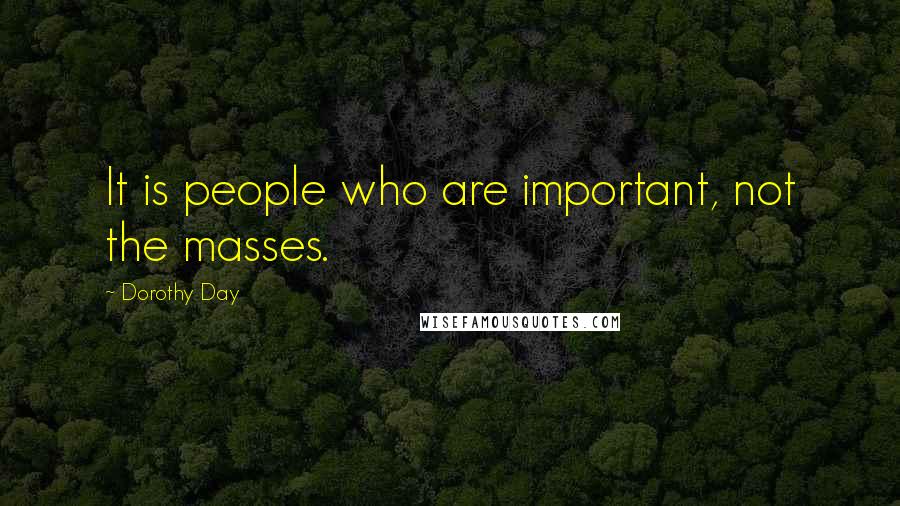 Dorothy Day Quotes: It is people who are important, not the masses.
