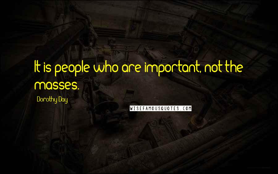 Dorothy Day Quotes: It is people who are important, not the masses.