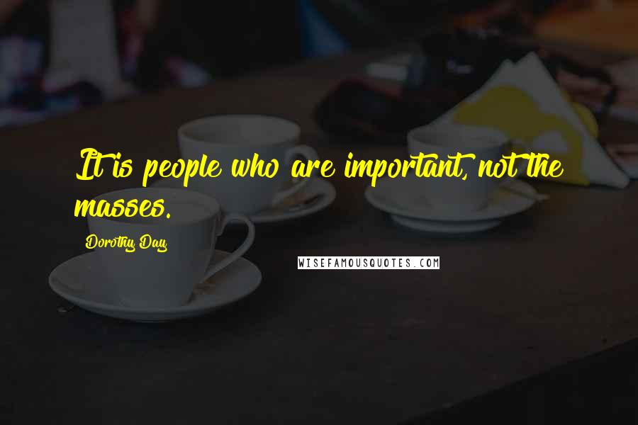 Dorothy Day Quotes: It is people who are important, not the masses.