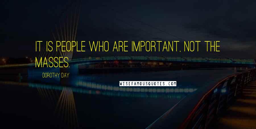 Dorothy Day Quotes: It is people who are important, not the masses.