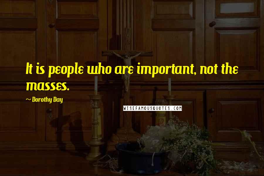 Dorothy Day Quotes: It is people who are important, not the masses.