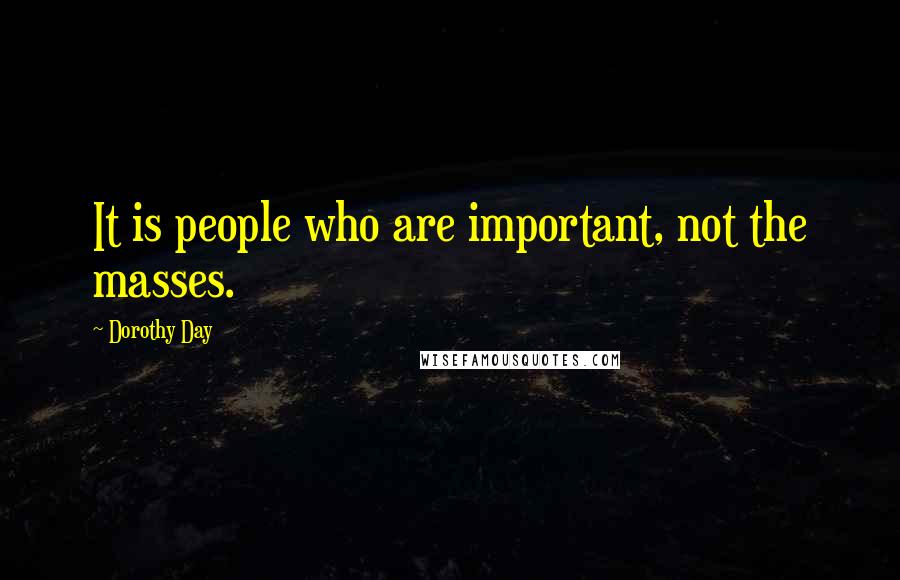 Dorothy Day Quotes: It is people who are important, not the masses.