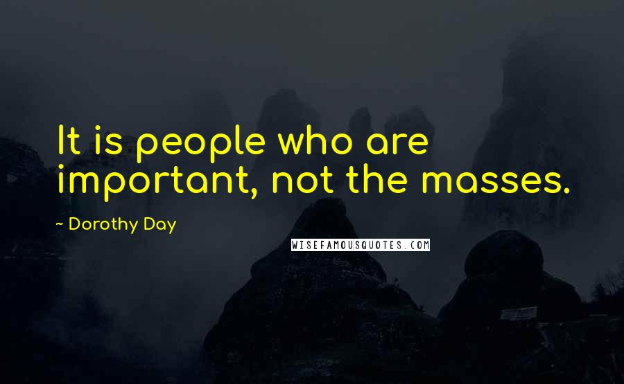 Dorothy Day Quotes: It is people who are important, not the masses.