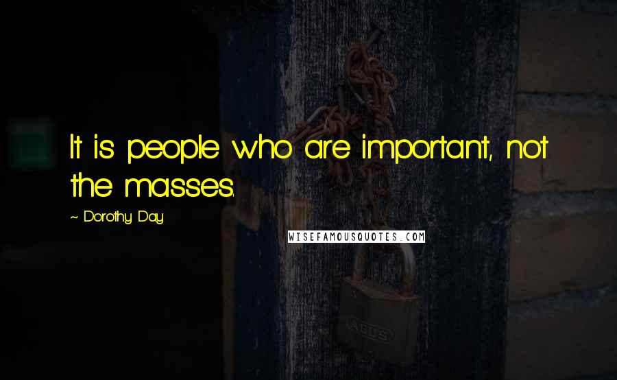 Dorothy Day Quotes: It is people who are important, not the masses.