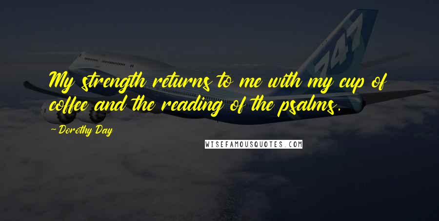 Dorothy Day Quotes: My strength returns to me with my cup of coffee and the reading of the psalms.