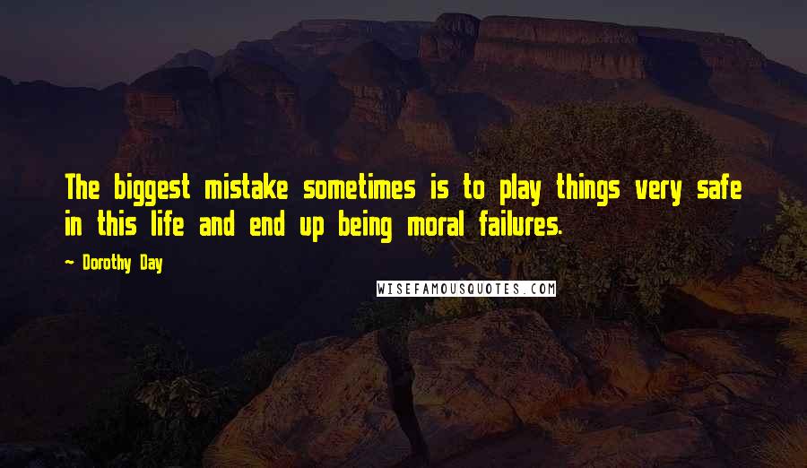 Dorothy Day Quotes: The biggest mistake sometimes is to play things very safe in this life and end up being moral failures.