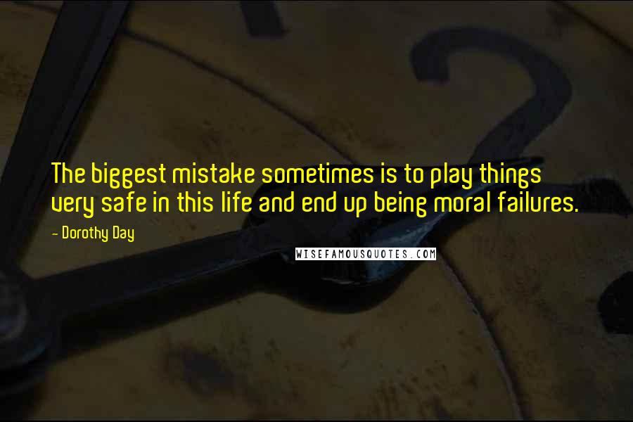 Dorothy Day Quotes: The biggest mistake sometimes is to play things very safe in this life and end up being moral failures.