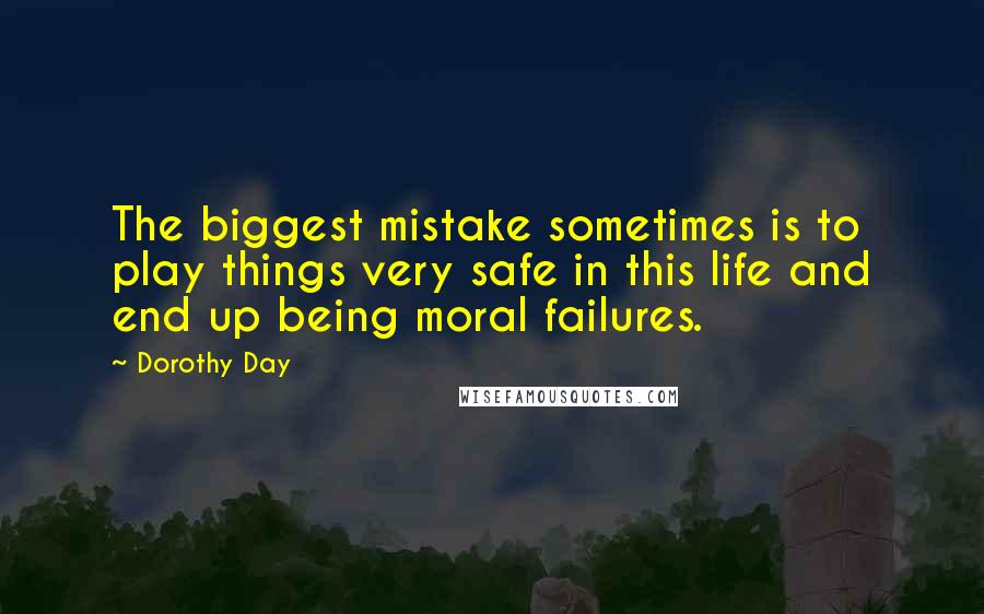 Dorothy Day Quotes: The biggest mistake sometimes is to play things very safe in this life and end up being moral failures.