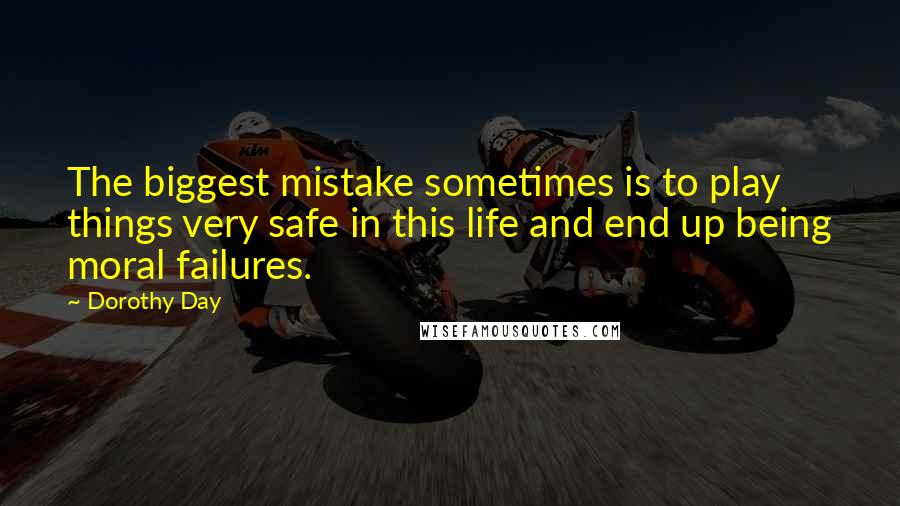 Dorothy Day Quotes: The biggest mistake sometimes is to play things very safe in this life and end up being moral failures.