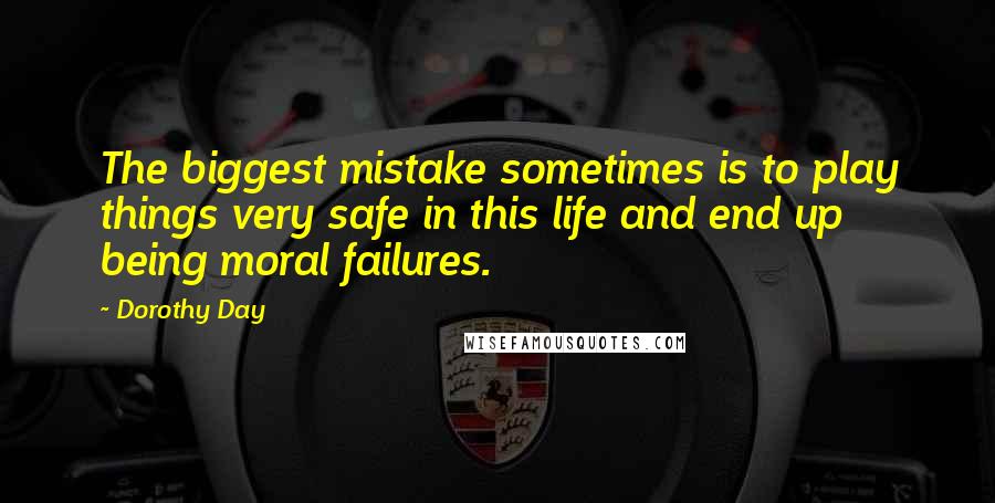 Dorothy Day Quotes: The biggest mistake sometimes is to play things very safe in this life and end up being moral failures.