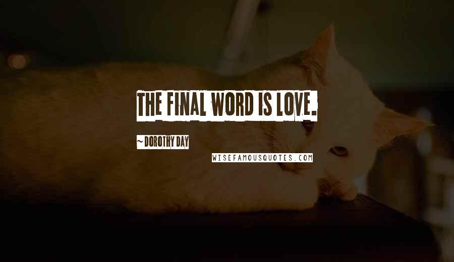 Dorothy Day Quotes: The final word is love.