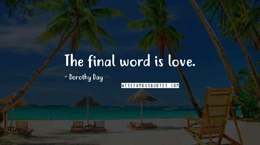 Dorothy Day Quotes: The final word is love.