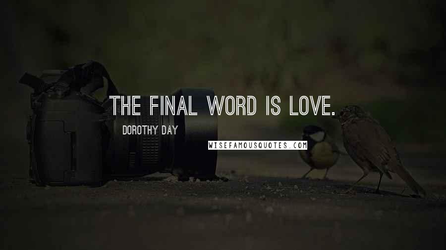 Dorothy Day Quotes: The final word is love.