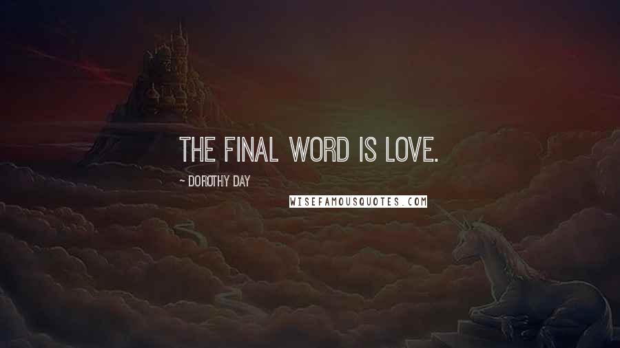 Dorothy Day Quotes: The final word is love.