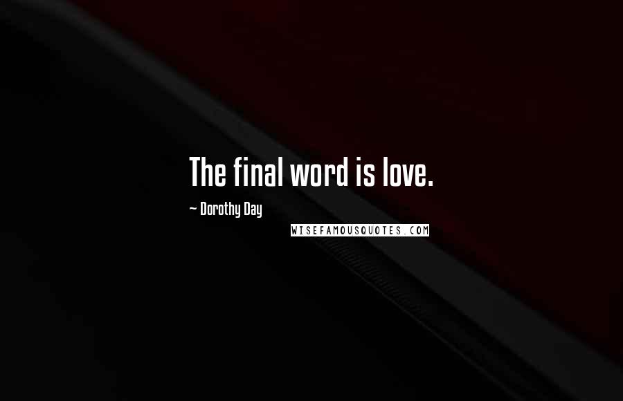 Dorothy Day Quotes: The final word is love.