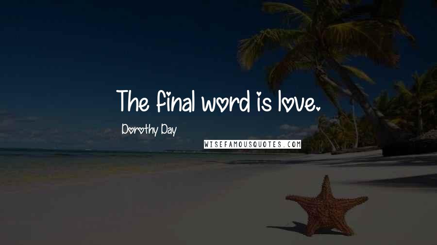 Dorothy Day Quotes: The final word is love.