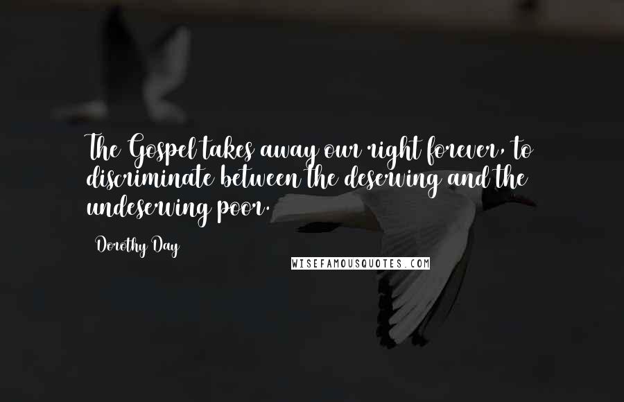 Dorothy Day Quotes: The Gospel takes away our right forever, to discriminate between the deserving and the undeserving poor.