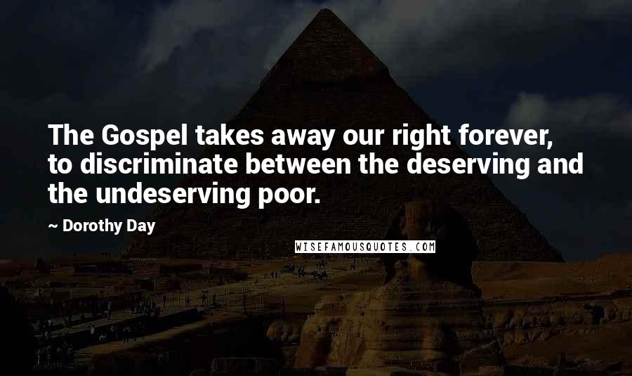 Dorothy Day Quotes: The Gospel takes away our right forever, to discriminate between the deserving and the undeserving poor.
