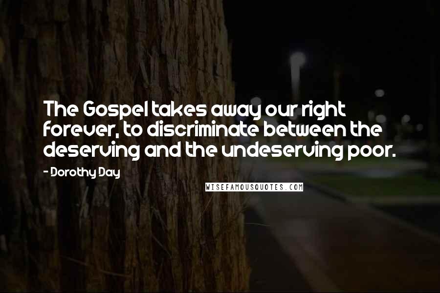 Dorothy Day Quotes: The Gospel takes away our right forever, to discriminate between the deserving and the undeserving poor.