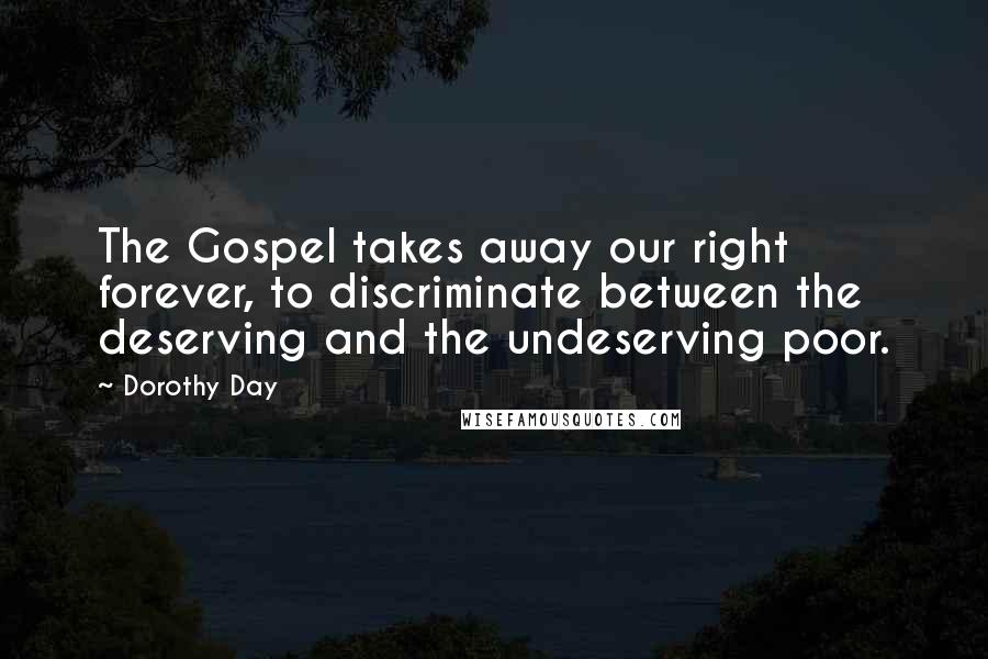 Dorothy Day Quotes: The Gospel takes away our right forever, to discriminate between the deserving and the undeserving poor.