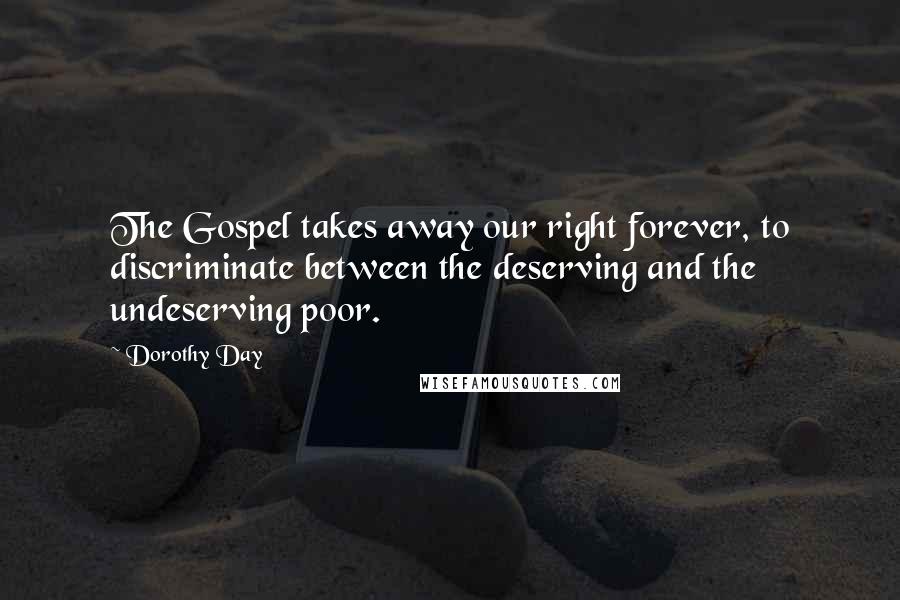 Dorothy Day Quotes: The Gospel takes away our right forever, to discriminate between the deserving and the undeserving poor.