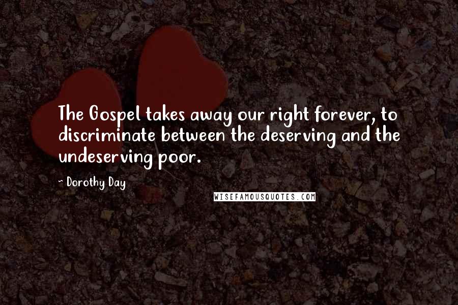 Dorothy Day Quotes: The Gospel takes away our right forever, to discriminate between the deserving and the undeserving poor.