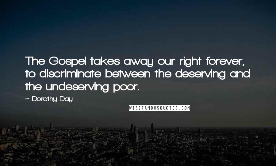 Dorothy Day Quotes: The Gospel takes away our right forever, to discriminate between the deserving and the undeserving poor.