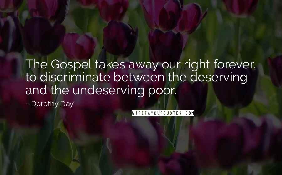 Dorothy Day Quotes: The Gospel takes away our right forever, to discriminate between the deserving and the undeserving poor.