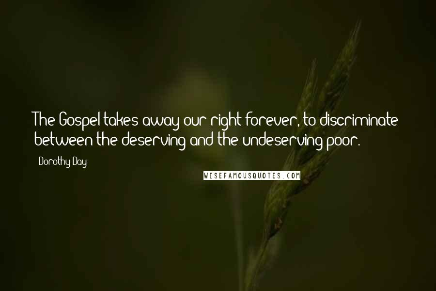 Dorothy Day Quotes: The Gospel takes away our right forever, to discriminate between the deserving and the undeserving poor.