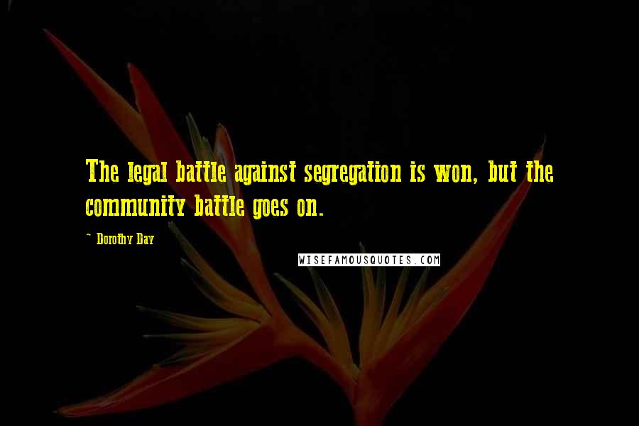 Dorothy Day Quotes: The legal battle against segregation is won, but the community battle goes on.