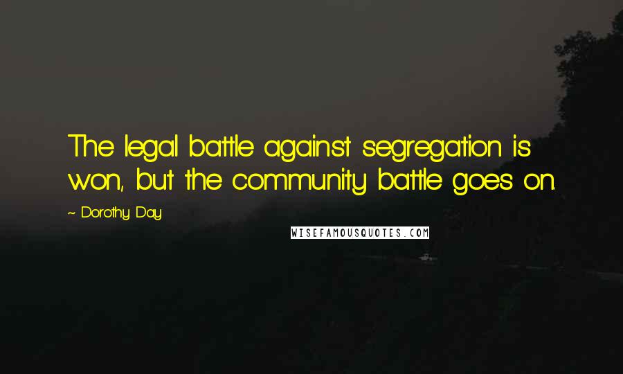 Dorothy Day Quotes: The legal battle against segregation is won, but the community battle goes on.