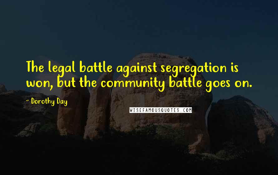 Dorothy Day Quotes: The legal battle against segregation is won, but the community battle goes on.