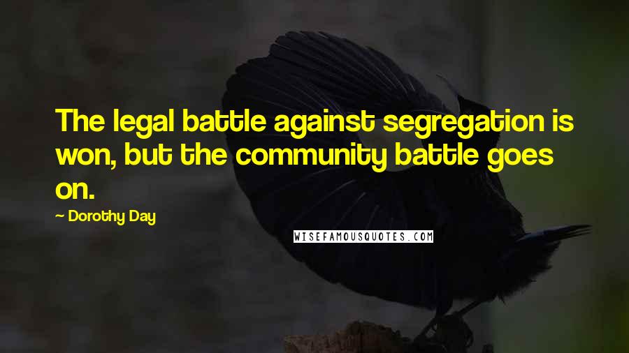 Dorothy Day Quotes: The legal battle against segregation is won, but the community battle goes on.