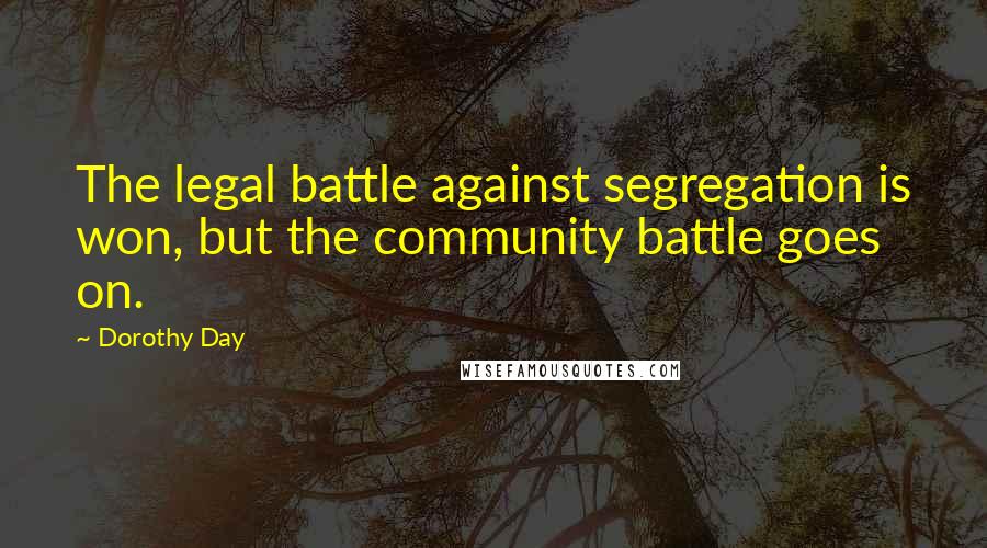 Dorothy Day Quotes: The legal battle against segregation is won, but the community battle goes on.