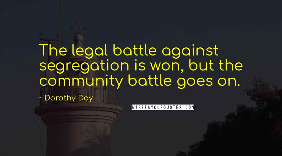 Dorothy Day Quotes: The legal battle against segregation is won, but the community battle goes on.