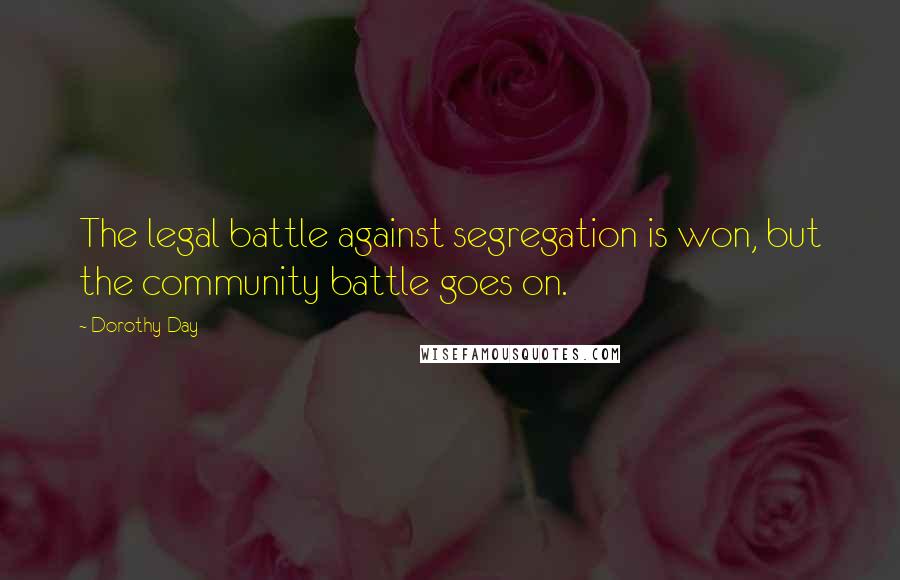 Dorothy Day Quotes: The legal battle against segregation is won, but the community battle goes on.