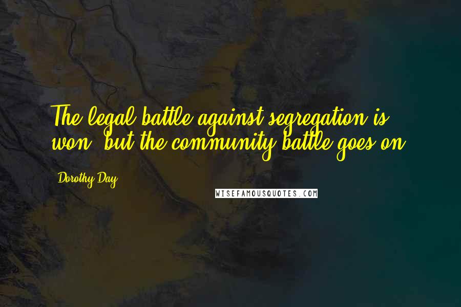 Dorothy Day Quotes: The legal battle against segregation is won, but the community battle goes on.