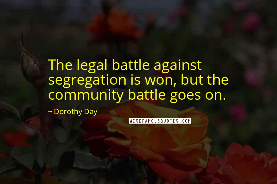 Dorothy Day Quotes: The legal battle against segregation is won, but the community battle goes on.