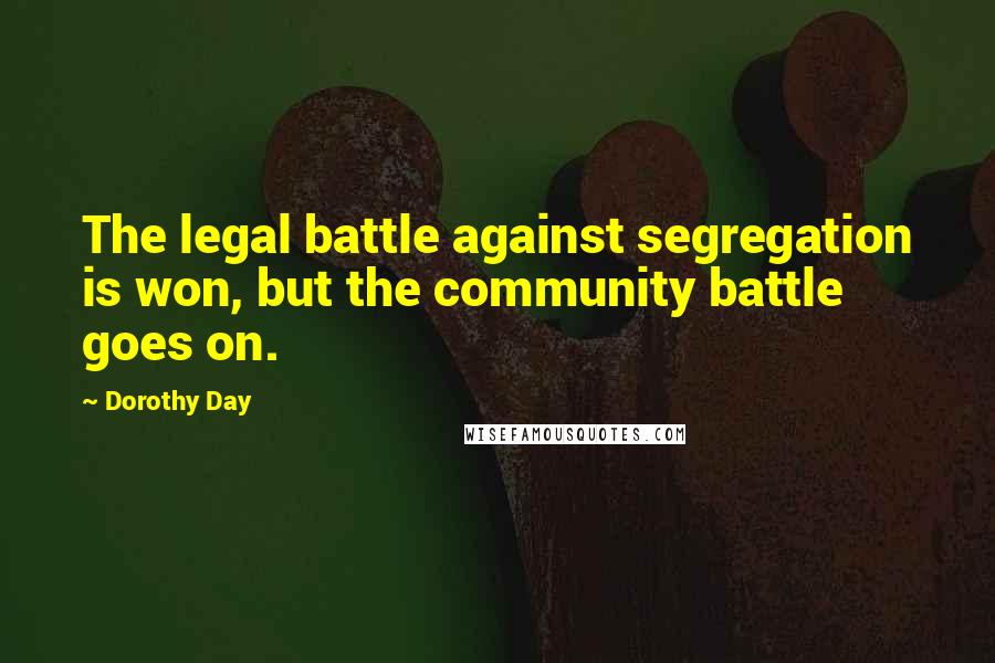 Dorothy Day Quotes: The legal battle against segregation is won, but the community battle goes on.