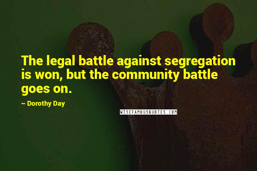 Dorothy Day Quotes: The legal battle against segregation is won, but the community battle goes on.