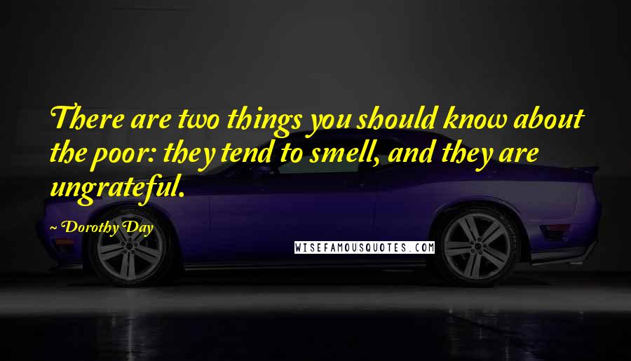 Dorothy Day Quotes: There are two things you should know about the poor: they tend to smell, and they are ungrateful.